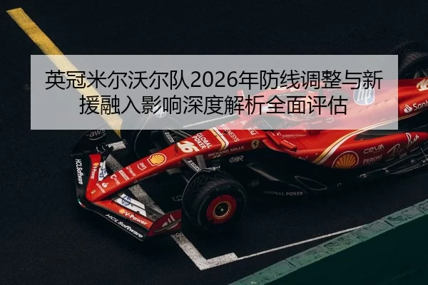 英冠米尔沃尔队2026年防线调整与新援融入影响深度解析全面评估