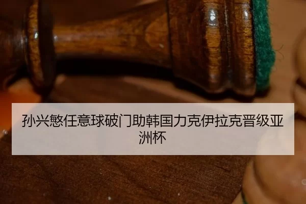 孙兴慜任意球破门助韩国力克伊拉克晋级亚洲杯